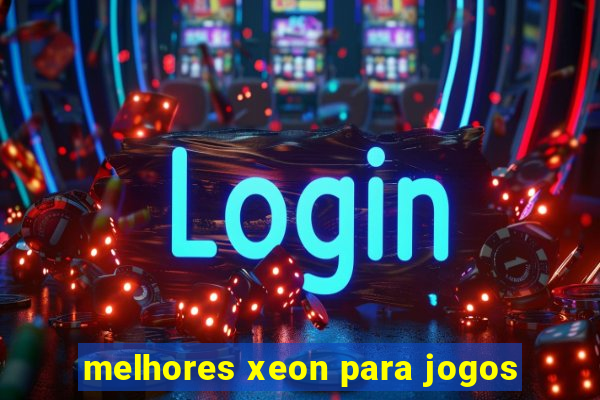 melhores xeon para jogos